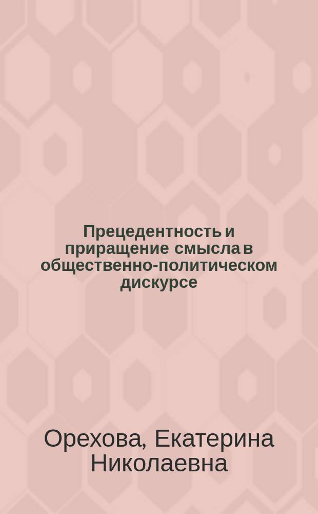 Прецедентность и приращение смысла в общественно-политическом дискурсе: когнитивно-прагматический аспект : автореферат диссертации на соискание ученой степени кандидата филологических наук : специальность 10.02.19 <Теория языка>
