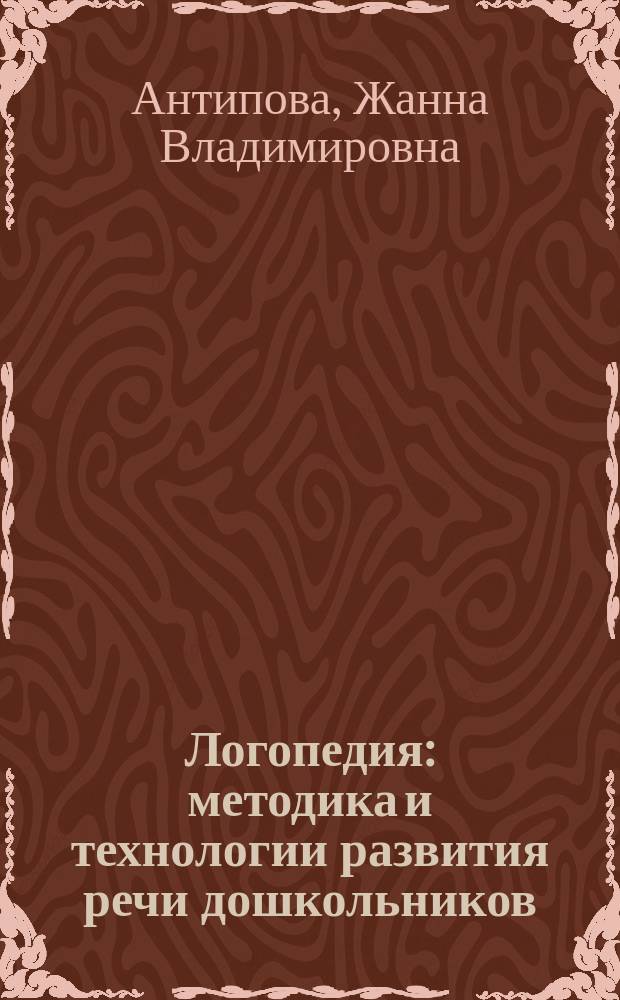 Логопедия: методика и технологии развития речи дошкольников : учебник : для студентов высших учебных заведений, обучающихся по направлению подготовки 44.03.03 "Специальное (дефектологическое) образование", 44.03.02 "Психолого-педагогическое образование" (квалификация (степень) "бакалавр")