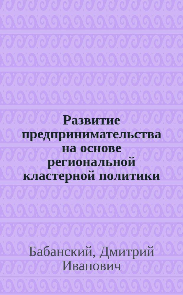 Развитие предпринимательства на основе региональной кластерной политики : автореферат диссертации на соискание ученой степени кандидата экономических наук : специальность 08.00.05 <эк. и упр. нар. хоз.>