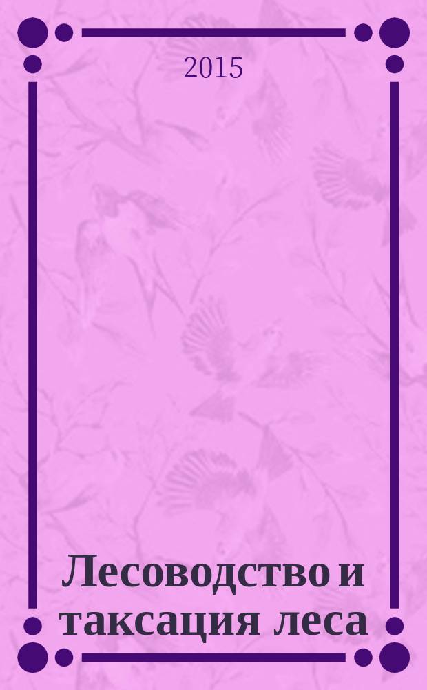Лесоводство и таксация леса : учебное пособие : для студентов высших учебных заведений, обучающихся по направлениям подготовки бакалавров и магистров 35.93.02, 35.04.02 "Технология лесозаготовительных и деревообрабатывающих производcтв" по профилю "Лесоинженерное дело"