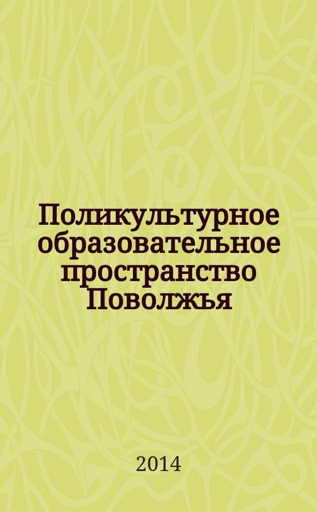 Поликультурное образовательное пространство Поволжья: интеграция регионального и международного опыта : сборник научных трудов второй международной научно-практической конференции, посвященной 75-летию заслуженного деятеля науки РФ, кавалера ордена Дружбы, лауреата Государственной премии РТ в области науки и техники, доктора педагогических наук, профессора Казанского федерального университета Нигматова Зямиля Газизовича, 30 октября 2014 года, Казань