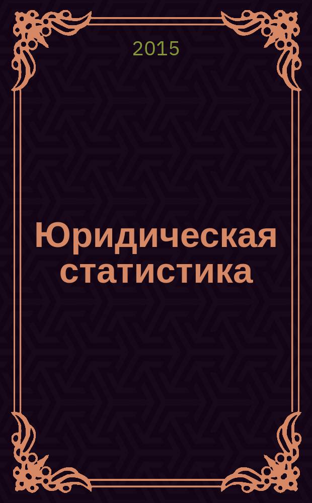 Юридическая статистика : учебно-методический комплекс для практических занятий и самостоятельной работы студентов, обучающихся по направлению подготовки 030900.62 "Юриспруденция"
