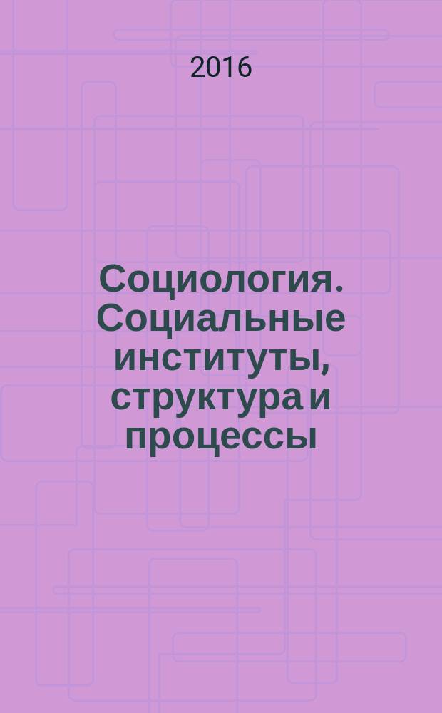 Социология. Социальные институты, структура и процессы : учебник : для социально-экономических направлений подготовки (бакалавриат)