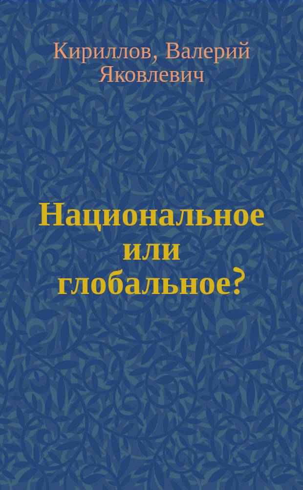 Национальное или глобальное? : взгляд из русской провинции : статьи и очерки