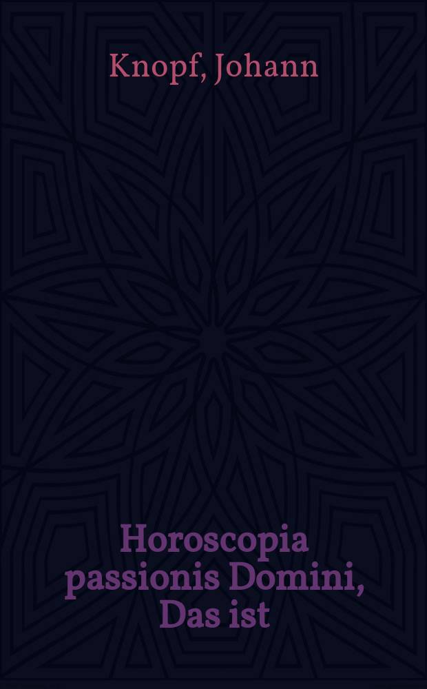 Horoscopia passionis Domini, Das ist: Tröstlicher Paβions-Zeiger, Jetziger Zeit gestellet Für alle hochbedrengte Christen ins gemein: Jnsonderheit aber Für die jenigen, so entweder von Teutschen wilden Kriegsvölckern albereit ins bittere Elend vertrieben, oder aber in die ewige Schlaverey elendiglich hinweg geführet seyn: : Wie dieselbigen in ihrem grossen Unglück und Elende sich eintzig und allein, zu aller Zeit und Stunde, des gecreutzigten Jesu erinnern, und mit seinem alllerheiligsten Leiden sich in allen ihren Leiden freudig getrösten, und kräftig aufrichten können. Allen hochbedrengten Christen, und beständigen Liebhabern des Creutzes Jesu Christi, zu Erweckung Christlicher guter Gedult in allen ihrem Creutz und Leiden, beständiger gottseliger Hoffnung zu einem bessern und ewigen Leben dienlich