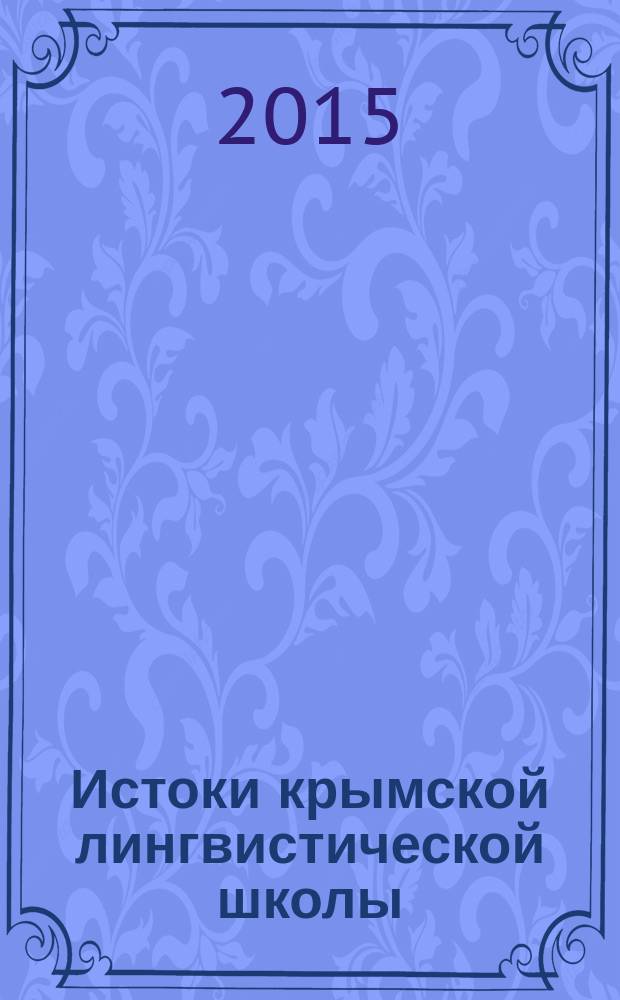 Истоки крымской лингвистической школы: к 100-летию образования кафедры русского языка и Таврического университета. Ч. 1