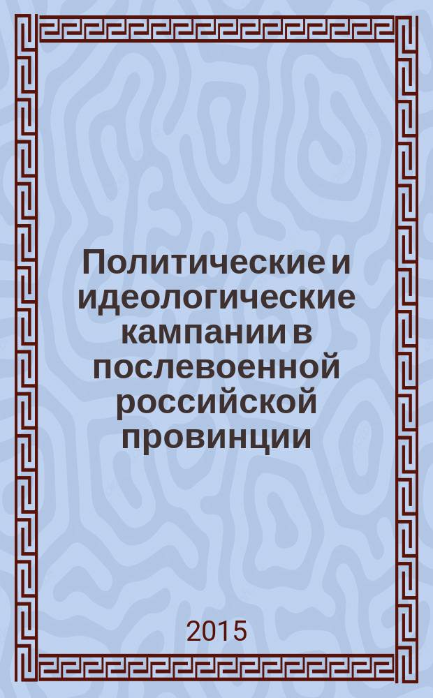 Политические и идеологические кампании в послевоенной российской провинции (на материалах Нижегородской области) : монография