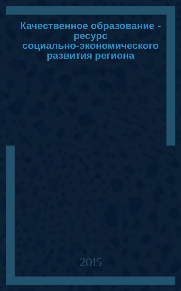 Качественное образование - ресурс социально-экономического развития региона: материалы Августовской педагогической конференции работников системы образования Калининградской обл. 20-22 августа 2015 г.