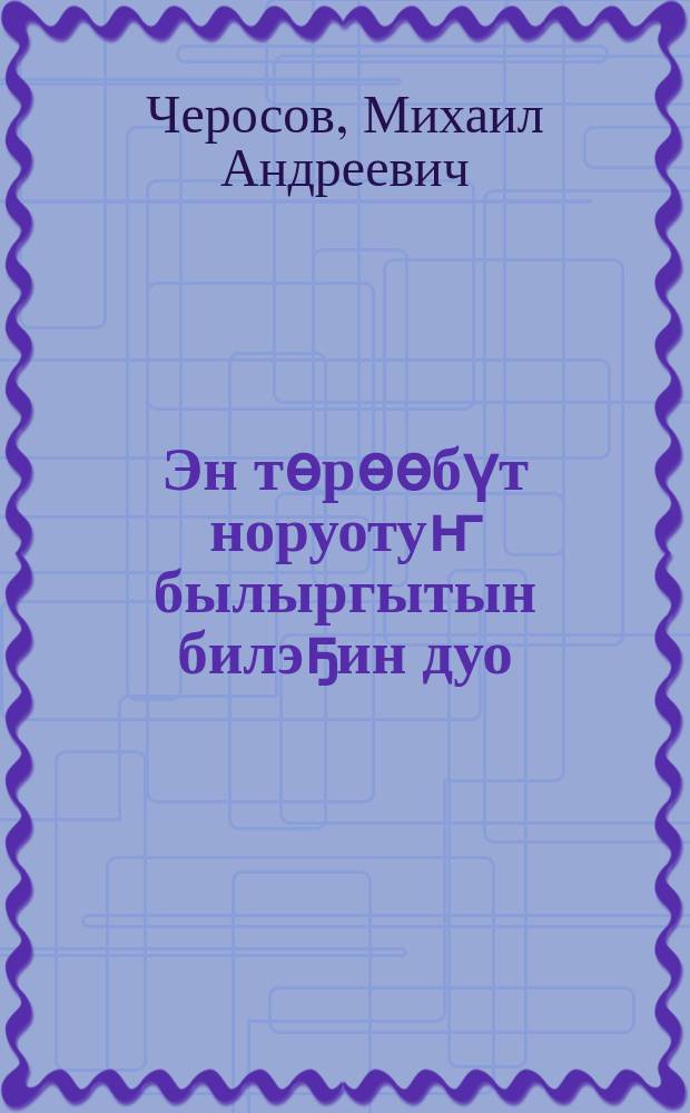 Эн төрөөбүт норуотуҥ былыргытын билэҕин дуо : улахан саастаах оҕолорго уонна ыччаттарга уочаркалар = Знаешь ли ты прошлое своего народа