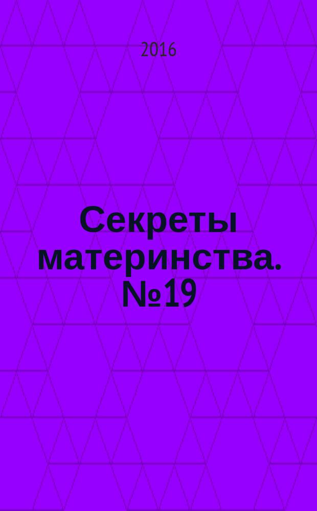 Секреты материнства. № 19 : пособие для молодых родителей : 16+