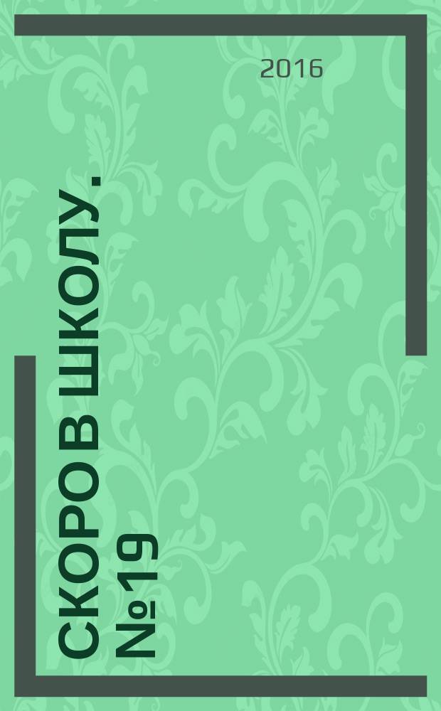 Скоро в школу. № 19 : практические советы для родителей : 16+
