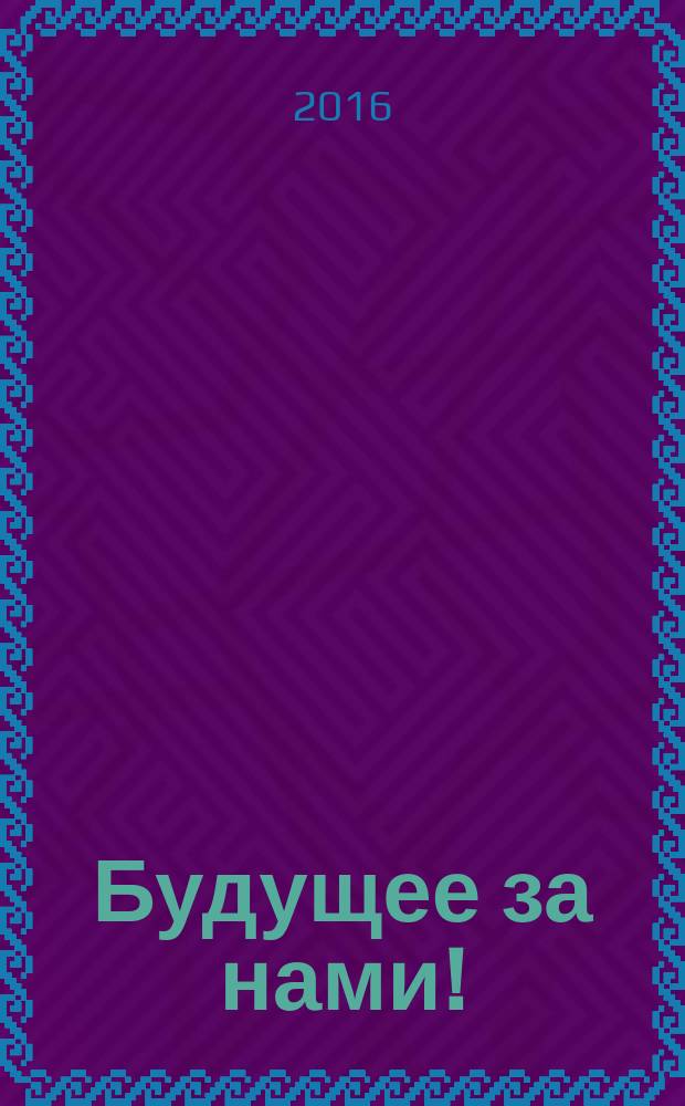 Будущее за нами! : сборник статей III межрегиональной студенческой научно-практической конференции, 2016 г.
