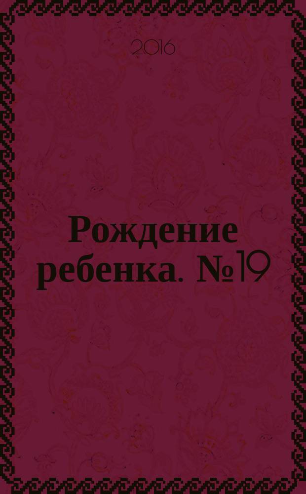 Рождение ребенка. № 19 : пособие для молодых мам : 16+