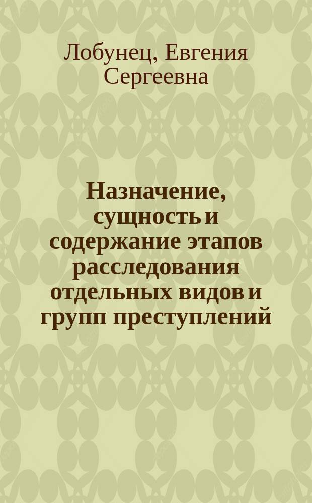 Назначение, сущность и содержание этапов расследования отдельных видов и групп преступлений : автореферат диссертации на соискание ученой степени кандидата юридических наук : специальность 12.00.12 <криминалистика>