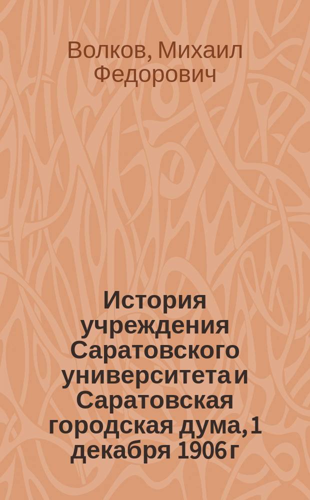 История учреждения Саратовского университета и Саратовская городская дума, 1 декабря 1906 г. - 6 декабря 1909 г. : воспоминания и заметки : из собрания Саратовского областного музея краеведения