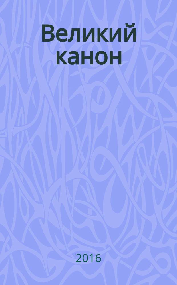 Великий канон : творение святого Андрея Критского перевод подробный комментарий. [Кн. 1] : Первая седмица Великого поста. Понедельник. Вторник. Среда. Четверг