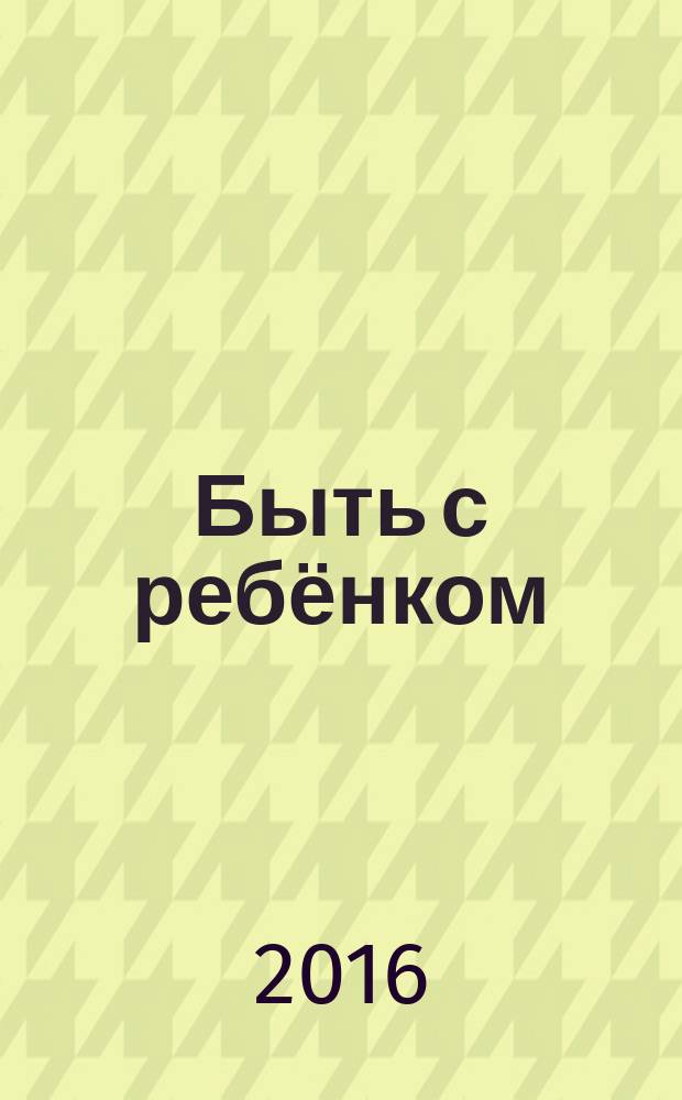 Быть с ребёнком : практикум по общению : учебное пособие для студентов, обучающихся по специальностям: педиатрия, клиническая психология