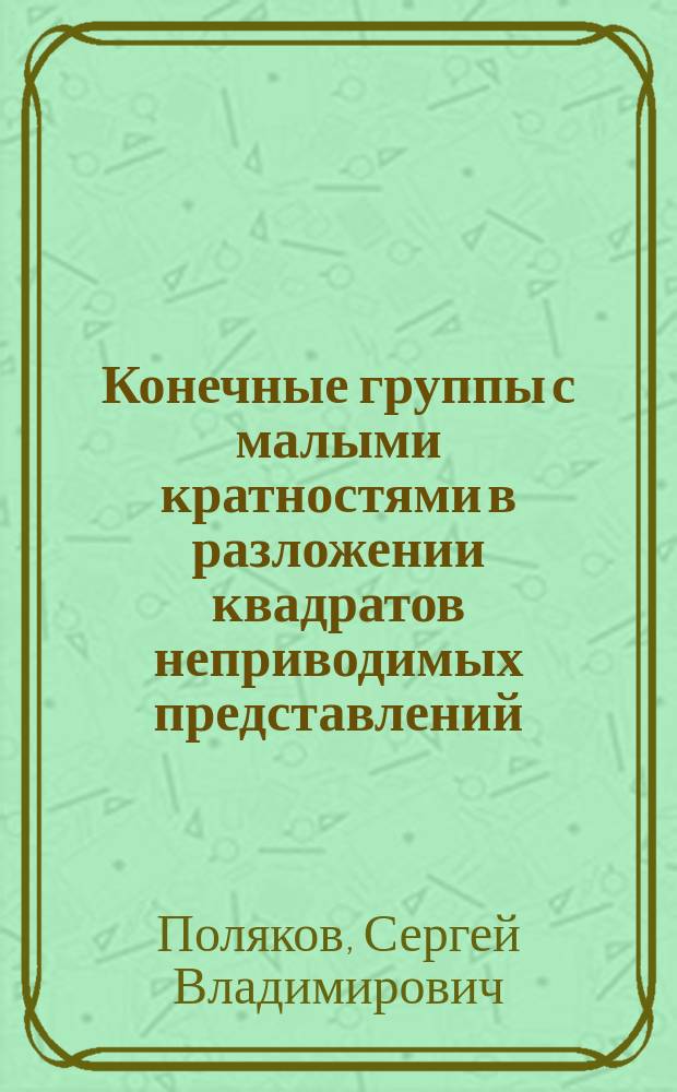 Конечные группы с малыми кратностями в разложении квадратов неприводимых представлений : автореферат диссертации на соискание ученой степени кандидата физико-математических наук : специальность 01.01.06 <Математическая логика, алгебра и теория чисел>