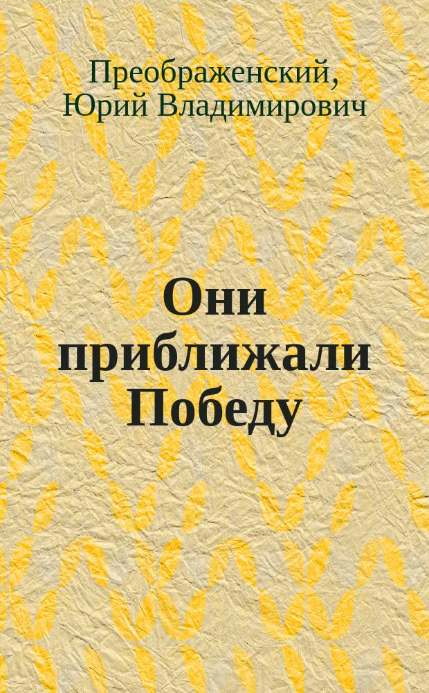 Они приближали Победу : рассказы, очерки, интервью