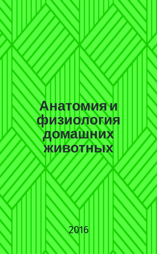 Анатомия и физиология домашних животных : учебник : для студентов образовательных учреждений среднего профессионального образования по специальностям 36.02.01 "Ветеринария" и 36.02.02 "Зоотехния"