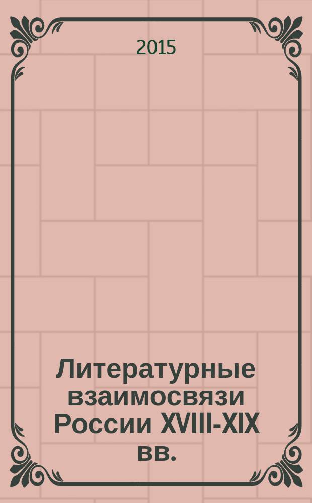 Литературные взаимосвязи России XVIII-XIX вв.: по материалам российских и зарубежных архивохранилищ : [сборник статей]. [Вып. 1]