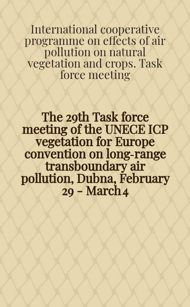 The 29th Task force meeting of the UNECE ICP vegetation for Europe convention on long-range transboundary air pollution, Dubna, February 29 - March 4, 2016 : programme & abstracts = 29-е совещание Рабочей группы ЕЭК ООН Международной координационной программы по растительности в рамках Конвенции о трансграничном загрязнении воздуха на большие расстояния