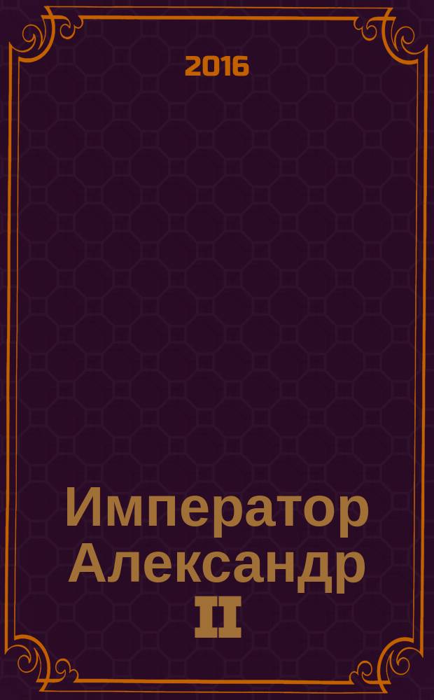 Император Александр II : исторический очерк его жизни и царствования