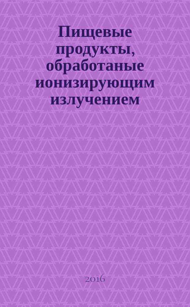 Пищевые продукты, обработаные ионизирующим излучением = Irradiated foodstuffs. General considerations : общие положения : ГОСТ 33340-2015