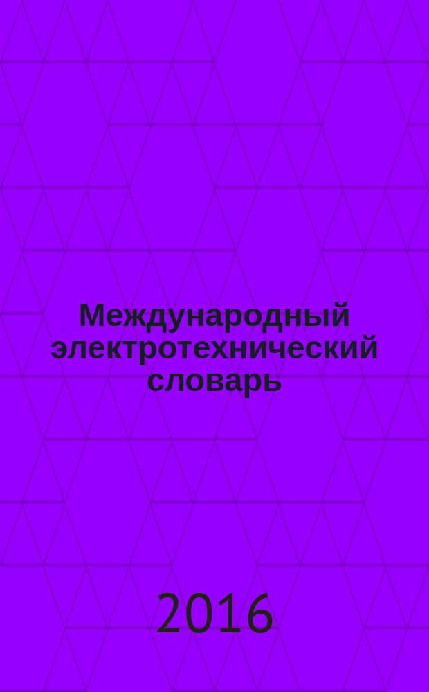 Международный электротехнический словарь = International electrotechnical vocabulary. Electrical and electronic measurements and measuring instruments. Part 311 : General terms relating to measurements. Part 312 : General terms relating to electrical measurements. Part : 313 Types of electrical measuring instruments. Part : 314 Specific terms according to the type of instrument. Ч. 311 Ч. 312 Ч. 313 Ч. 314, Электрические и электронные измерения и измерительные приборы. Общие термины, относящиеся к измерениям. Общие термины, относящиеся к электрическим измерениям. Типы электрических приборов. Специальные термины, соответствующие типу прибора : ГОСТ IEC 60050-300-2015