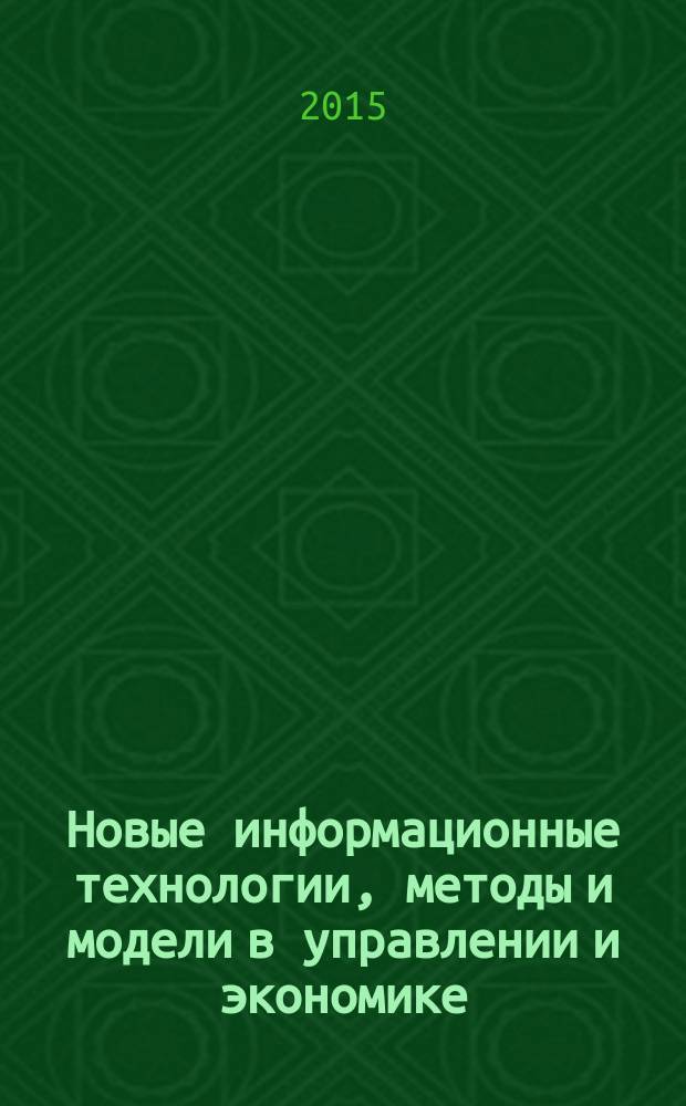 Новые информационные технологии, методы и модели в управлении и экономике : XVI Научно-практическая конференция преподавателей, студентов, аспирантов и молодых ученых, 10-11 апреля 2015 г. : сборник докладов