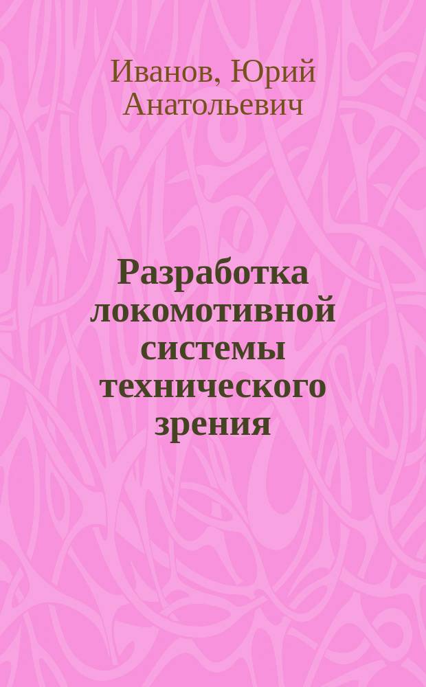 Разработка локомотивной системы технического зрения : автореферат диссертации на соискание ученой степени кандидата технических наук : специальность 05.13.01 <Системный анализ, управление и обработка информации>