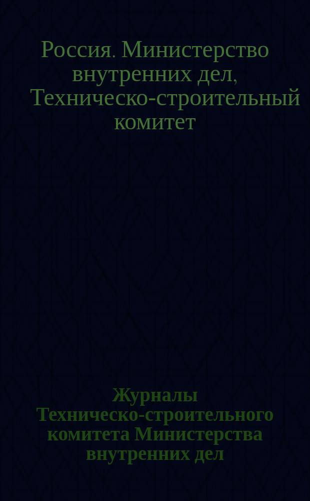 Журналы Техническо-строительного комитета Министерства внутренних дел : аннотированный реестр : 1911-1917 гг