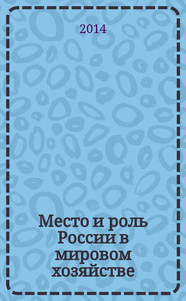 Место и роль России в мировом хозяйстве : IX международная научно-практическая конференция, 28-29 ноября 2014 г. : сборник статей