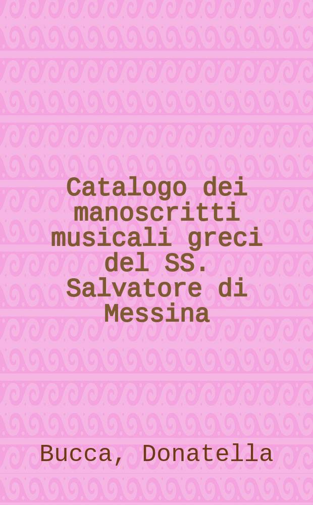 Catalogo dei manoscritti musicali greci del SS. Salvatore di Messina (Biblioteca regionale universitaria di Messina) = Каталог греческих музыкальных рукописей СС. Сальваторе Мессина