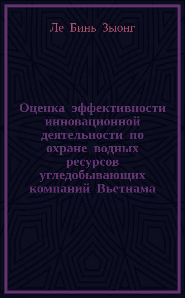 Оценка эффективности инновационной деятельности по охране водных ресурсов угледобывающих компаний Вьетнама : автореферат диссертации на соискание ученой степени кандидата экономических наук : специальность 08.00.05 <Экономика и управление нар. хоз-вом>