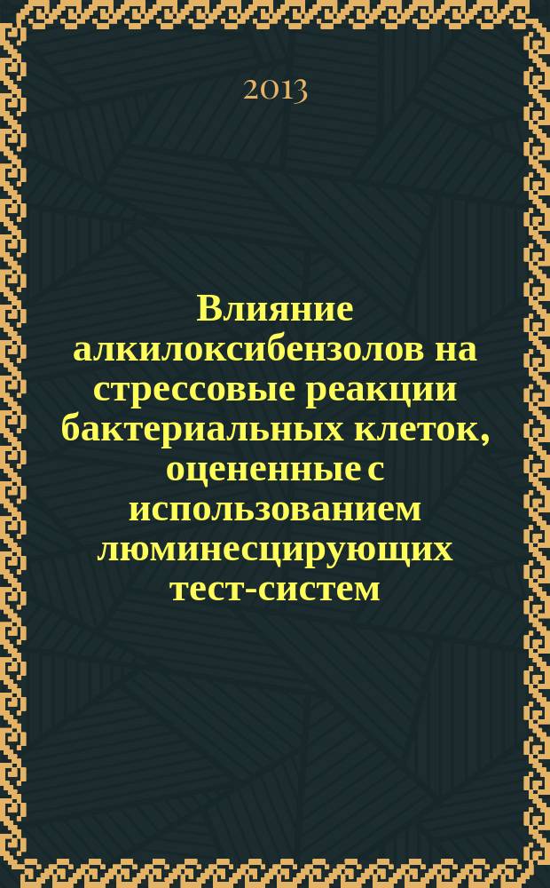Влияние алкилоксибензолов на стрессовые реакции бактериальных клеток, оцененные с использованием люминесцирующих тест-систем : автореферат диссертации на соискание ученой степени кандидата биологических наук : специальность 03.02.03 <Микробиология>