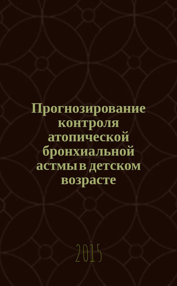 Прогнозирование контроля атопической бронхиальной астмы в детском возрасте : автореферат диссертации на соискание ученой степени доктора медицинских наук : специальность 14.01.08 <Педиатрия>