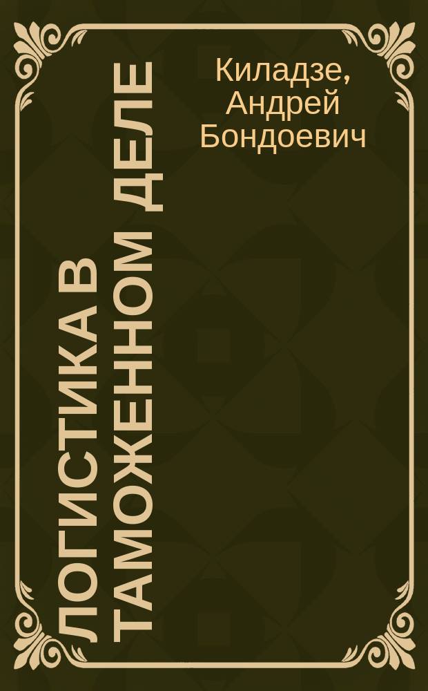 Логистика в таможенном деле : все о логистике. От истории до перспектив : учебное пособие