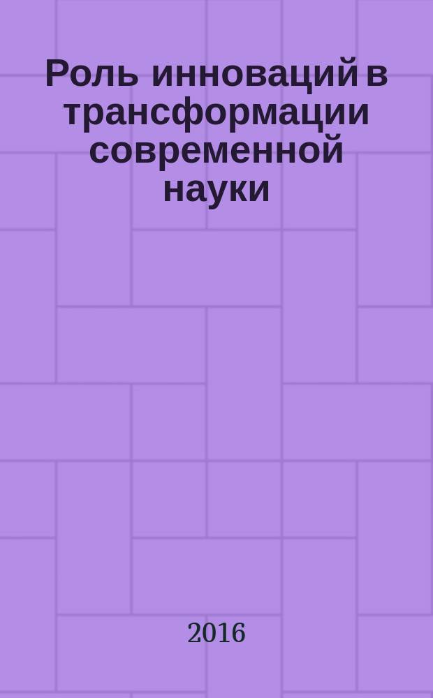 Роль инноваций в трансформации современной науки : сборник статей Международной научно-практической конференции, 15 января 2016 г. : в 3 ч
