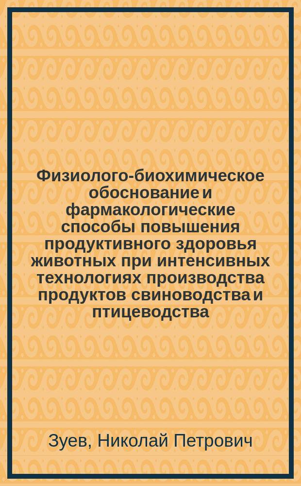 Физиолого-биохимическое обоснование и фармакологические способы повышения продуктивного здоровья животных при интенсивных технологиях производства продуктов свиноводства и птицеводства : (монография)
