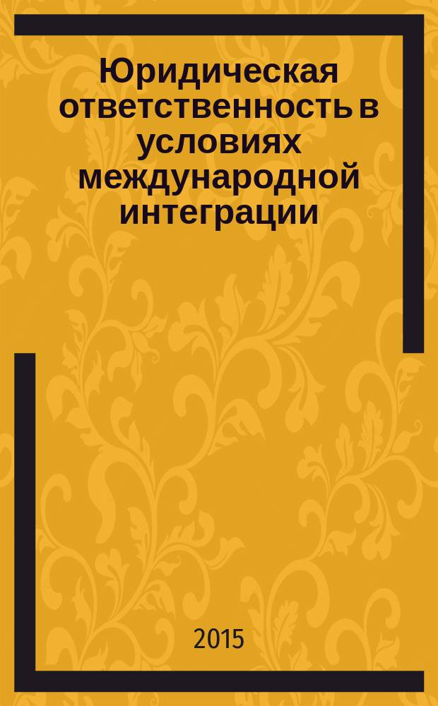 Юридическая ответственность в условиях международной интеграции = The legal responsibility under international integration : материалы X Международной научно-практической конференции студентов и аспирантов, 20-21 ноября 2015 г., Казань