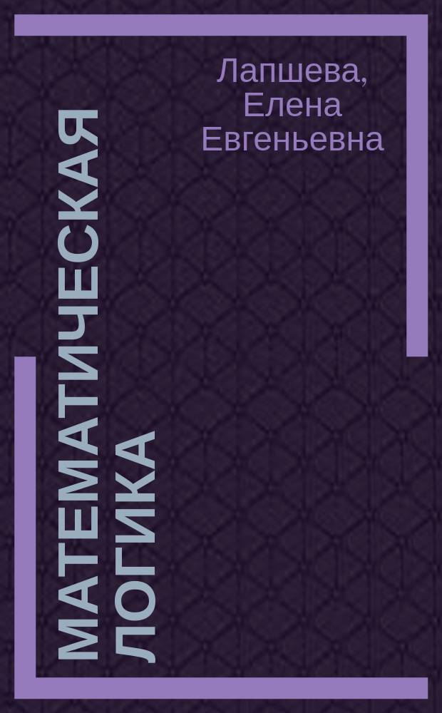 Математическая логика : учебное пособие для студентов факультета компьютерных наук и информационных технологий