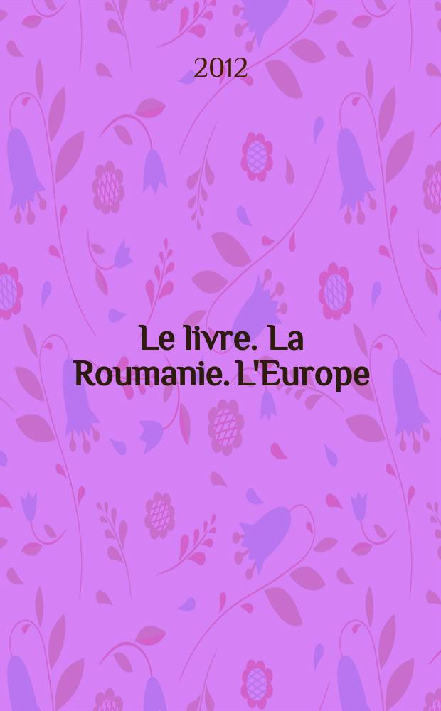Le livre. La Roumanie. L'Europe : actes du Symposium international, 20-23 Septembre 2011 = Книга. Румыния. Европа