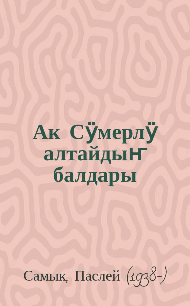 Ак Сӱмерлӱ алтайдыҥ балдары : ӱлгерлер = Дети страны Белого Сумера