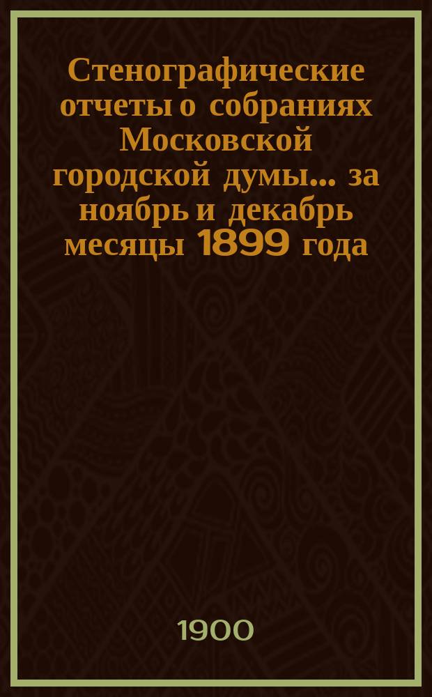 Стенографические отчеты о собраниях Московской городской думы... ... за ноябрь и декабрь месяцы 1899 года