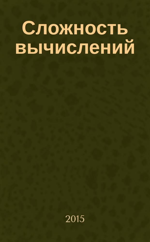 Сложность вычислений : учебное пособие для студентов и магистров факультета компьютерных наук и информационных технологий