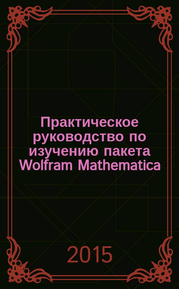 Практическое руководство по изучению пакета Wolfram Mathematica : (на примере решения некорректных задач) : учебное пособие