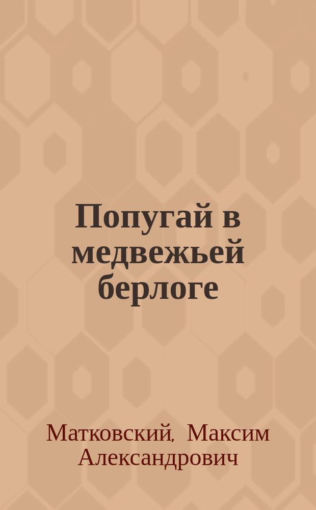 Попугай в медвежьей берлоге : роман