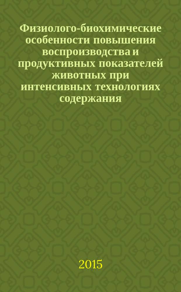 Физиолого-биохимические особенности повышения воспроизводства и продуктивных показателей животных при интенсивных технологиях содержания : монография