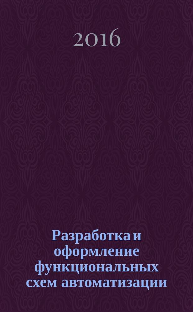 Разработка и оформление функциональных схем автоматизации : учебно-методическое пособие к курсовому и дипломному проектированию по направлению подготовки бакалавров 15.03.04 "Автоматизация технологических процессов и производств" (по курсу "Автоматизация технологических процессов и производств")